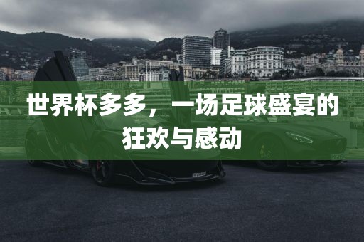 吉安市靖泰电力工程有限公司世界杯多多，一场足球盛宴的狂欢与感动
