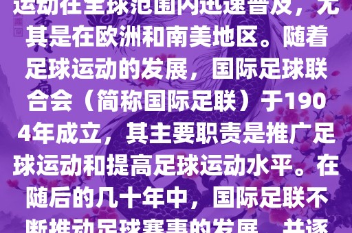 世界杯的由来可以追溯到19世纪末的奥林匹克运动会足球比赛。在随后的几十年里，足球运动在全球范围内迅速普及，尤其是在欧洲和南美地区。随着足球运动的发展，国际足球联合会（简称国际足联）于1904年成立，其主要职责是推广足球运动和提高足球运动水平。在随后的几十年中，国际足联不断推动足球赛事的发展，并逐渐形成了一系列的足球赛事体系。其中最为著名的就是世界杯足球赛。吉安市靖泰电力工程有限公司