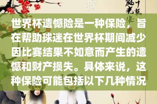 世界杯遗憾险是一种保险，旨在帮助球迷在世界杯期间减少因比赛结果不如意而产生的遗憾和财产损失。具体来说，这种保险可能包括以下几种情况吉安市靖泰电力工程有限公司