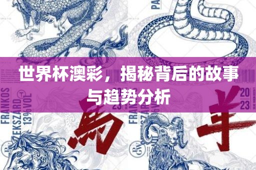 世界杯澳彩，揭秘背后的故事与趋势分析吉安市靖泰电力工程有限公司