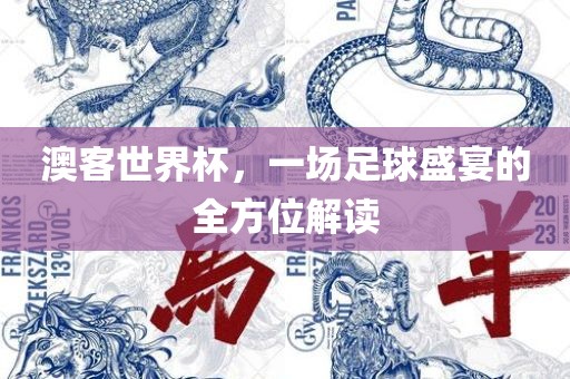 澳客世界杯，一场足球盛宴的全方位解读吉安市靖泰电力工程有限公司