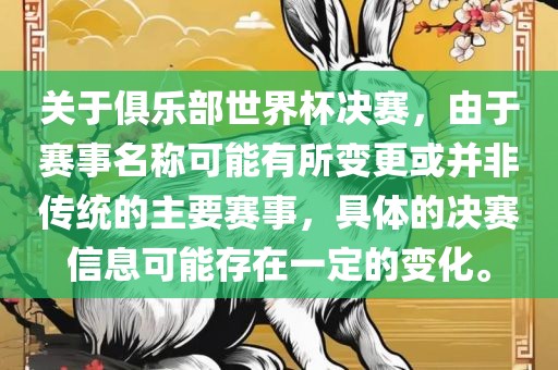 关于俱乐部世界杯决赛，由于赛事名称可能有所变更或并非传统的主要赛事，具体的决赛信息可能存在一定的变化。吉安市靖泰电力工程有限公司