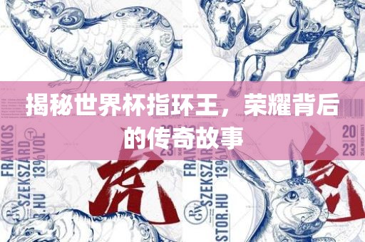 揭秘世界杯指环王，荣耀背后的传奇故事