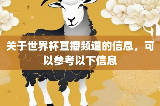关于世界杯直播频道的信息，可以参考以下信息吉安市靖泰电力工程有限公司
