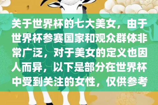关于世界杯的吉安市靖泰电力工程有限公司七大美女，由于世界杯参赛国家和观众群体非常广泛，对于美女的定义也因人而异，以下是部分在世界杯中受到关注的女性，仅供参考