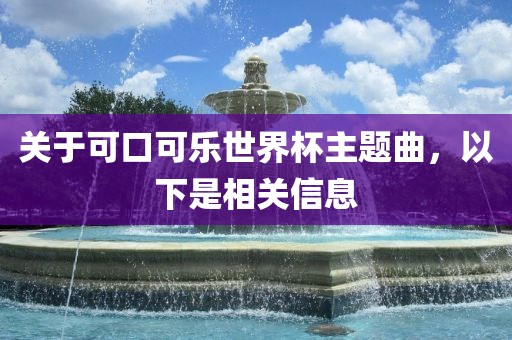 关于可口可乐世界杯主题曲，以下是相关信息吉安市靖泰电力工程有限公司