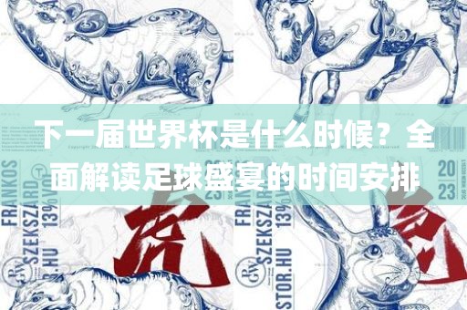下一届世界杯是什么时候？全面解读足球盛宴的时间安排吉安市靖泰电力工程有限公司