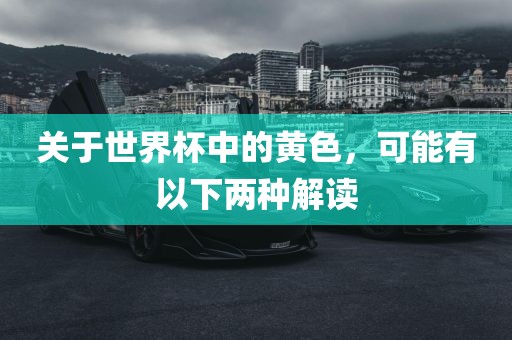 关于世界杯中的黄色，可能有以下两种解读吉安市靖泰电力工程有限公司