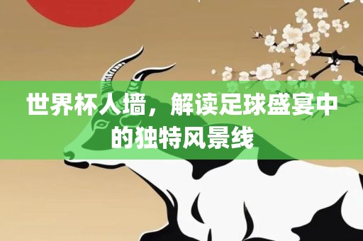 世界杯人墙，解读足球盛宴中的独特风景线吉安市靖泰电力工程有限公司