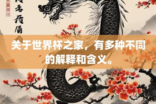 关于世界杯之家，有多种不同的解吉安市靖泰电力工程有限公司释和含义。