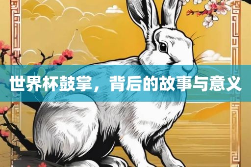 世界杯鼓掌，背后的故事与意义