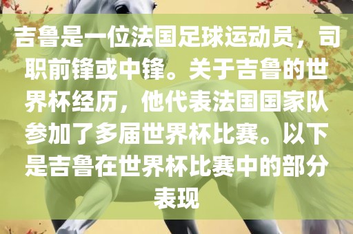 吉鲁是一位法国足球运动员，司职前锋或中锋。关于吉鲁的世界杯经历，他代表法国国家队参加了多届世界杯比赛。以下是吉鲁在世界杯比赛中的部分表现吉安市靖泰电力工程有限公司