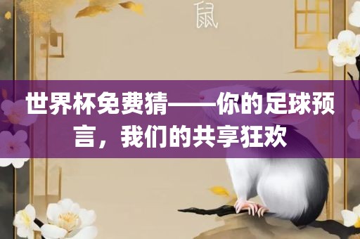 世界杯免费猜——你的足球预言，我们的共享狂欢