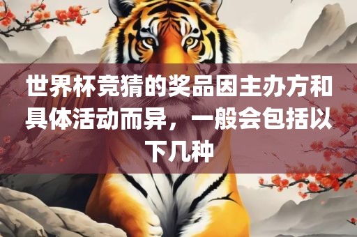 世界杯竞猜的奖品因主办方和具体活动而异，一般会包括以下几种