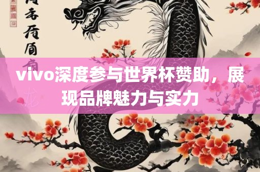vivo深度参与世界杯赞助，展现品牌魅力与实力