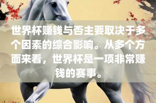 世界杯赚钱与否主要取决于多个因素的综合影响。从多个方面来看，世界杯是一项吉安市靖泰电力工程有限公司非常赚钱的赛事。