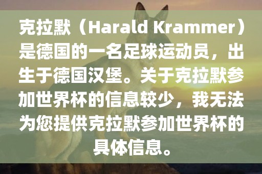 克拉默（Harald Krammer）是德国的一名足球运动员，出生于德国汉堡。关于克拉默参加世界杯的信息较少，我无法为您提供克拉默参加世界杯的具体信息。吉安市靖泰电力工程有限公司