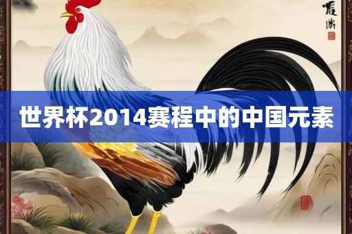 世界杯2014赛程中的中国元素吉安市靖泰电力工程有限公司