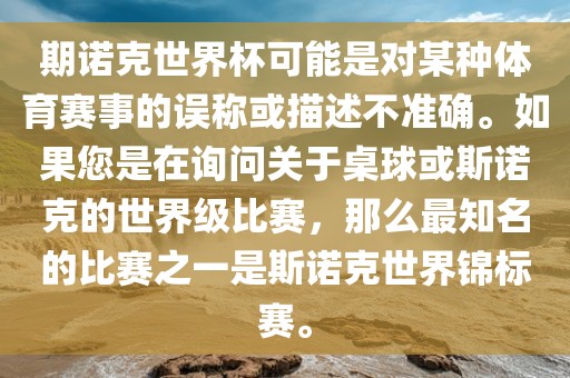 期诺克世界杯可能是对某种体育赛事的误称或描述不准确。如果您是在询问关于桌球或斯诺克的世界级比赛，那么最知名的比赛之一是斯诺克世界锦标赛。