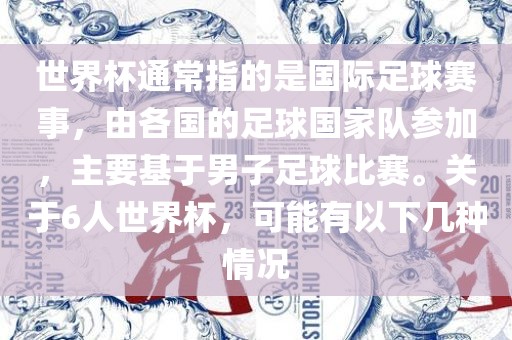 世界杯通常指的是国际足球赛事，由各国的足球国家队参加，主要基于男子足球比赛。关于6人世界杯，可能有以下几种情况