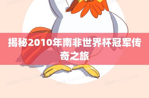 揭秘2010年南非世界杯冠军传奇之旅吉安市靖泰电力工程有限公司