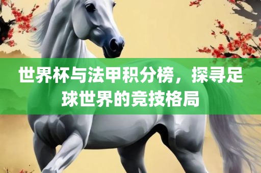 世界杯与法甲积分榜，探寻足球世界的竞技格局