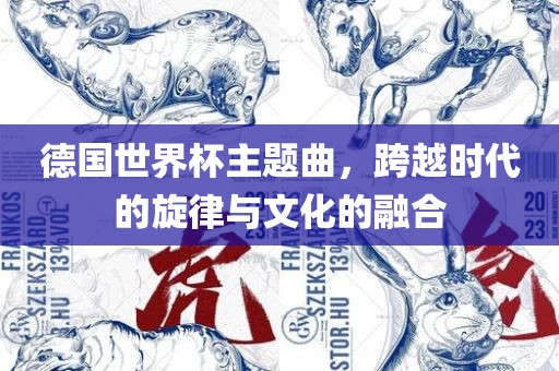 德国世界杯主题曲，跨越时代的旋律与文化的融合