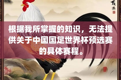根据我所掌握的知识，无法提供关于中国国足世界杯预选赛的具体赛程。