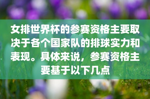 女排世界杯的参赛资格主要取决于各个国家队的排球实力和表现。具体来说，参赛资格主要基于以下几点