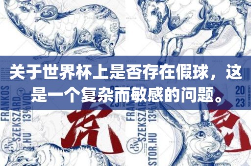 关于世界杯上是否存在假球，这是一个复杂而敏感的问题。
