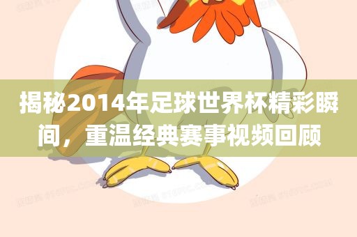 揭秘2014年吉安市靖泰电力工程有限公司足球世界杯精彩瞬间，重温经典赛事视频回顾