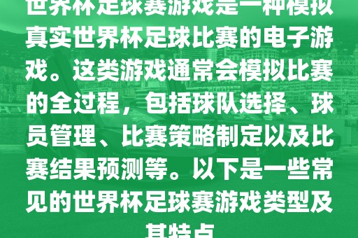 世界杯足球赛游戏是一种模拟真实世界杯足球比赛的电子游戏。这类游戏通常会模拟比赛的全过程，包括球队选择、球员管理、比赛策略制定以及比赛结果预测等。以下是一些常见的世界杯足球赛游戏类型及其特点