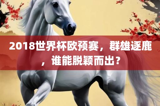 2018世界杯欧预赛，群雄逐鹿，谁能脱颖而出？