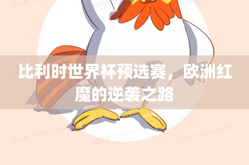 比利时世界杯预选赛，欧洲红魔的逆袭之路