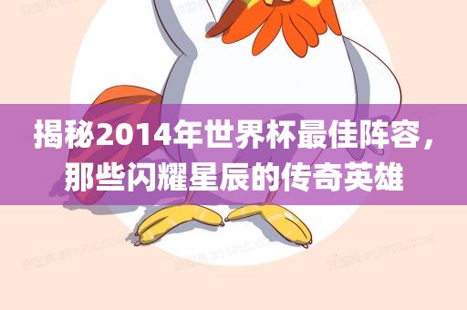 揭秘2014年世界杯最佳阵容，那些闪耀星辰的传奇英雄