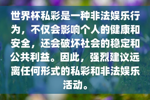 世界杯私彩是一种非法娱乐行为，不仅会影响个人的健康和安全，还会破坏社会的稳定和公共利益。因此，强烈建议远离任何形式的私彩和非法娱乐活动。