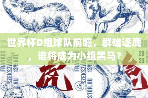 世界杯D组球队前瞻，群雄逐鹿，谁将成为小组黑马？