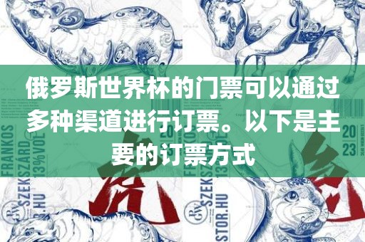 俄罗斯世界杯的门票可以通过多种渠道进行订票。以下是主要的订票方式