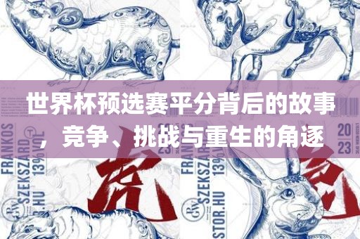 世界杯预选赛平分背后的故事，竞争、挑战与重生的角逐