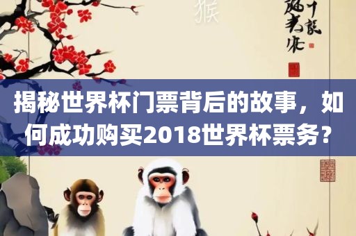 揭秘世界杯门票背后的故事，如何成功购买2018世界杯票务？