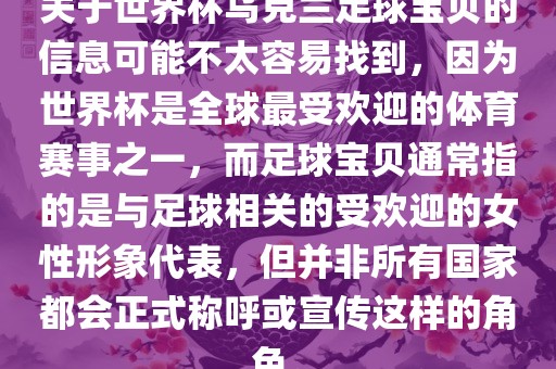 关于世界杯乌克兰足球宝贝的信息可能不太容易找到，因为世界杯是全球最受欢迎的体育赛事之一，而足球宝贝通常指的是与足球相关的受欢迎的女性形象代表，但并非所有国家都会正式称呼或宣传这样的角色。