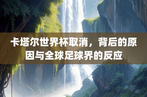 卡塔尔世界杯取消，背后的原因与全球足球界的反应