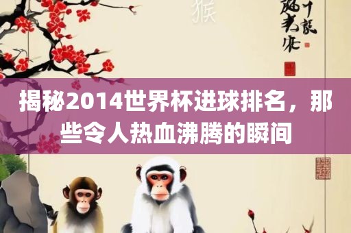 揭秘2014世界杯进球排名，那些令人热血沸腾的瞬间