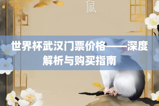 世界杯武汉门票价格——深度解析与购买指南