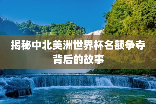 揭秘中北美洲世界杯名额争夺背后的故事