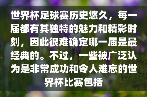 世界杯足球赛历史悠久，每一届都有其独特的魅力和精彩时刻，因此很难确定哪一届是最经典的。不过，一些被广泛认为是非常成功和令人难忘的世界杯比赛包括