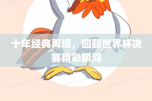 十年经典再现，回顾世界杯决赛精彩瞬间