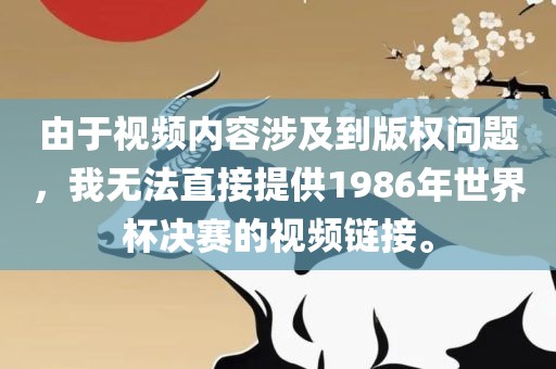 由于视频内容涉及到版权问题，我无法直接提供1986年世界杯决赛的视频链接。
