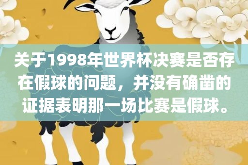 关于1998年世界杯决赛是否存在假球的问题，并没有确凿的证据表明那一场比赛是假球。