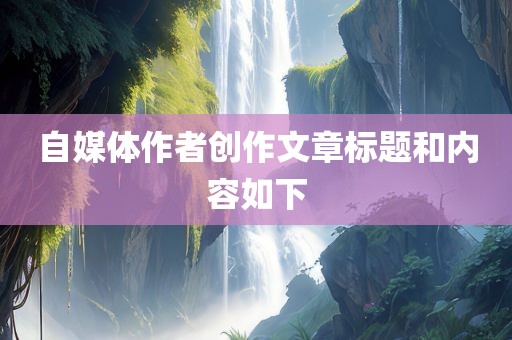 自媒体作者创作文章标题和内容如下